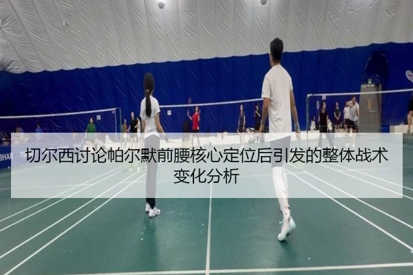 切尔西讨论帕尔默前腰核心定位后引发的整体战术变化分析 | kaiyun