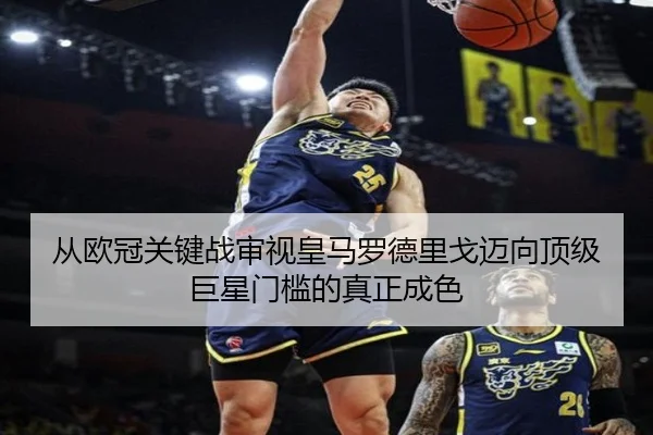 从欧冠关键战审视皇马罗德里戈迈向顶级巨星门槛的真正成色