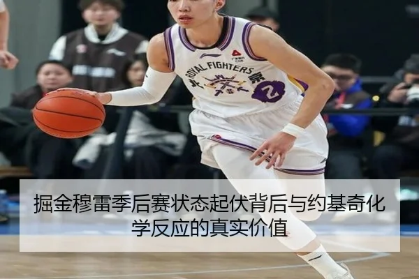 掘金穆雷季后赛状态起伏背后与约基奇化学反应的真实价值