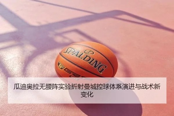 瓜迪奥拉无腰阵实验折射曼城控球体系演进与战术新变化 | kaiyun