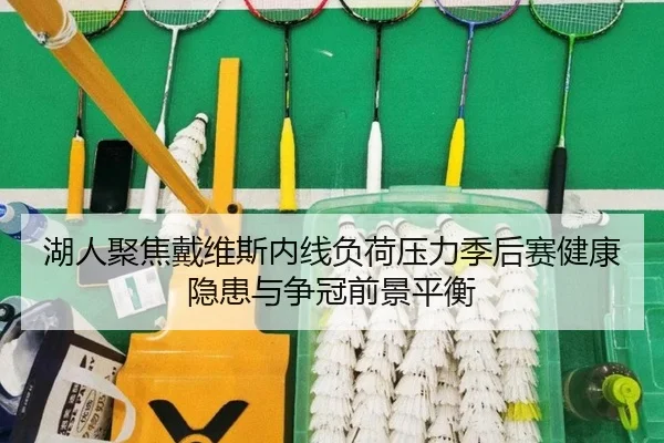 湖人聚焦戴维斯内线负荷压力季后赛健康隐患与争冠前景平衡 | kaiyun