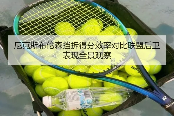 尼克斯布伦森挡拆得分效率对比联盟后卫表现全景观察
