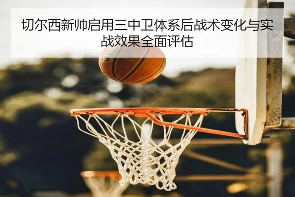 切尔西新帅启用三中卫体系后战术变化与实战效果全面评估 | kaiyun