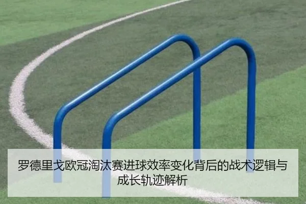 罗德里戈欧冠淘汰赛进球效率变化背后的战术逻辑与成长轨迹解析 | kaiyun