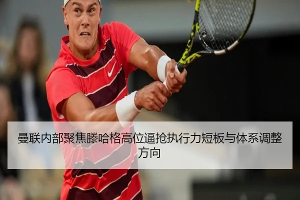 曼联内部聚焦滕哈格高位逼抢执行力短板与体系调整方向 - kaiyun