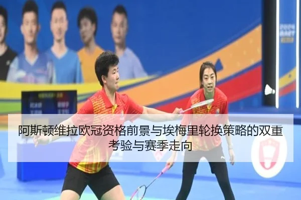 阿斯顿维拉欧冠资格前景与埃梅里轮换策略的双重考验与赛季走向