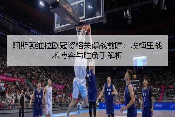 阿斯顿维拉欧冠资格关键战前瞻：埃梅里战术博弈与胜负手解析