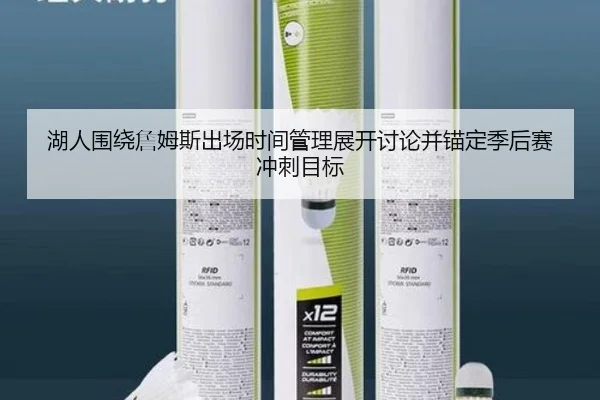 湖人围绕詹姆斯出场时间管理展开讨论并锚定季后赛冲刺目标 | kaiyun