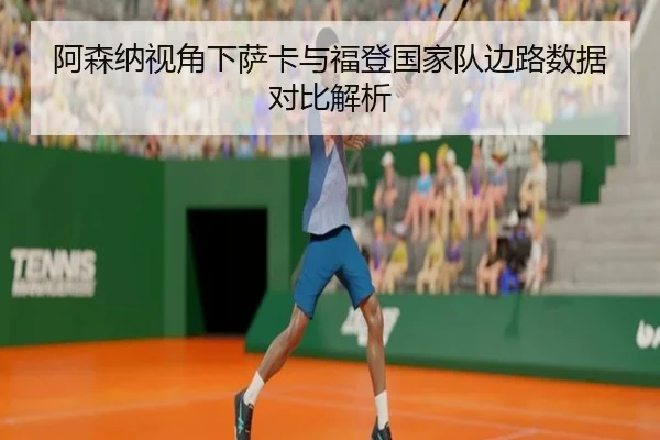 阿森纳视角下萨卡与福登国家队边路数据对比解析