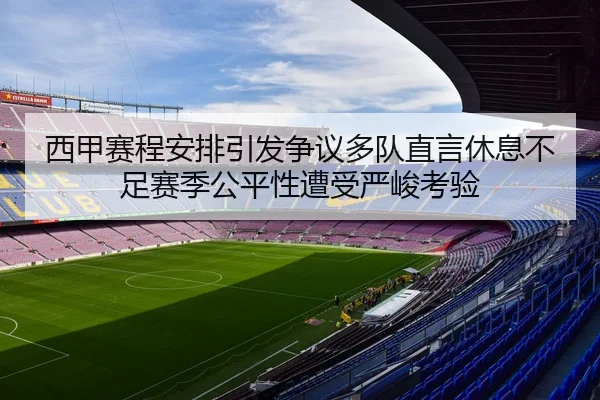 西甲赛程安排引发争议多队直言休息不足赛季公平性遭受严峻考验